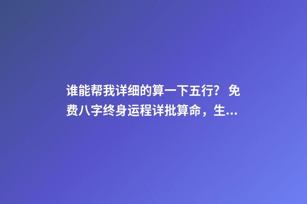 谁能帮我详细的算一下五行？ 免费八字终身运程详批算命，生辰八字算命运-第1张-观点-玄机派